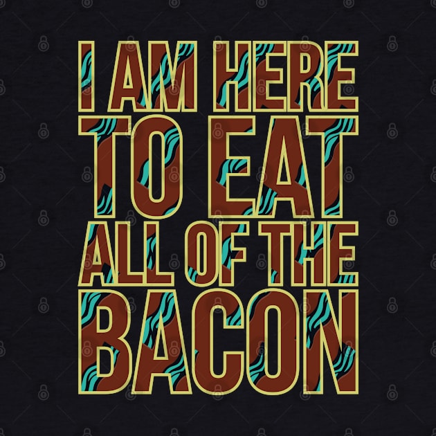 I AM HERE TO EAT ALL OF THE BACON by Lin Watchorn 